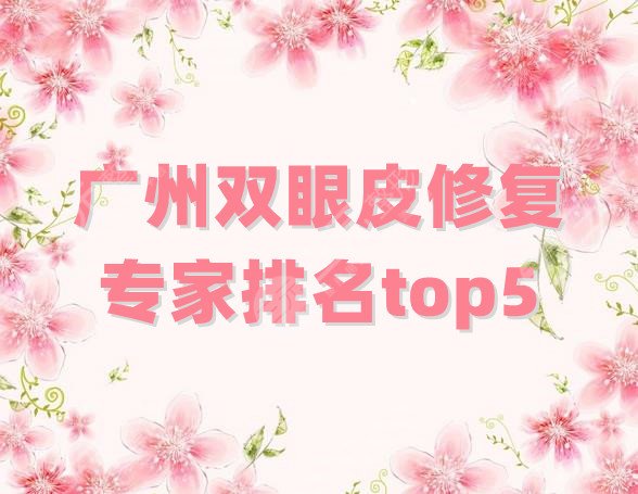 广州双眼皮修复专家排名top5