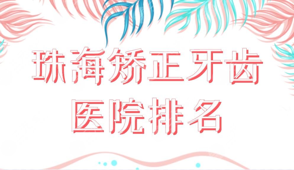 珠海矫正牙齿医院排名榜单上新!六和口腔和雅博士口腔哪个好?附价格表