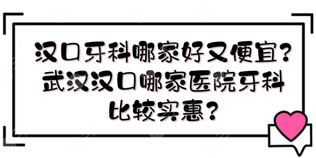 汉口牙科哪家好又便宜?武汉汉口哪家医院牙科比较实惠?