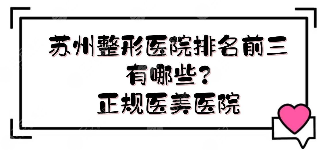 苏州整形医院排名前三的有哪些?正规医美医院有哪些?