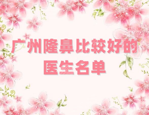 广州隆鼻比较好的医生名单