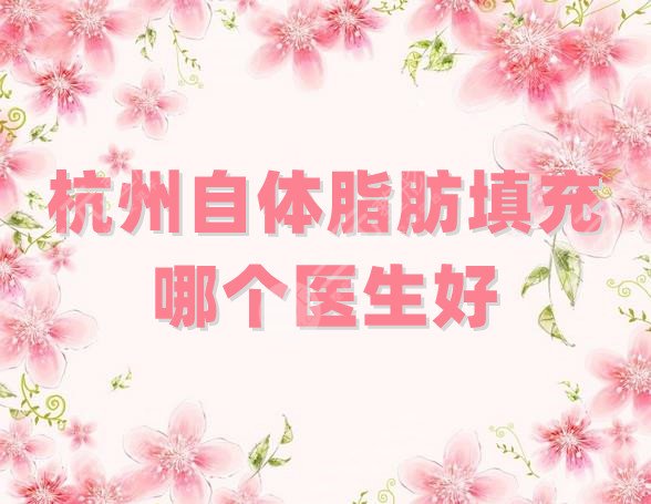 杭州自体脂肪填充哪个医生好