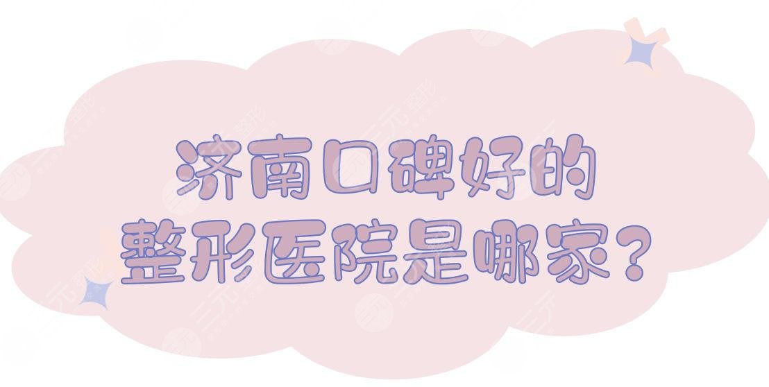 济南口碑好的整形医院是哪家?济南艺星和海峡哪个好?