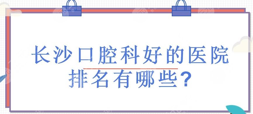 长沙口腔科好的医院排名有哪些?长沙口腔私立医院有哪些?