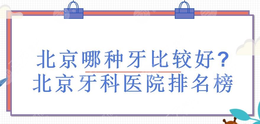 北京哪种牙比较好?北京牙科医院排名榜有哪些?