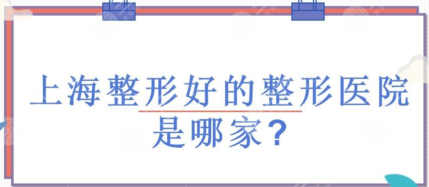 上海整形好的整形医院是哪家?网红整形医院排名前三的有哪些