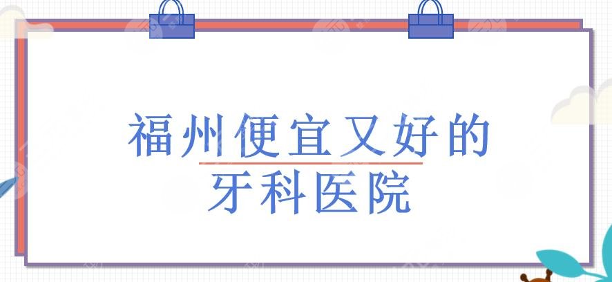 福州便宜又好的牙科医院有哪些?福州口腔医院哪家好?