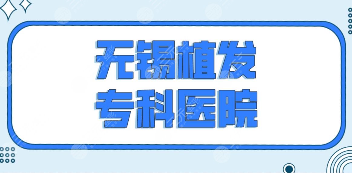无锡植发专科医院名单前五排名来啦！百年和雍禾哪个好？附植发价格表