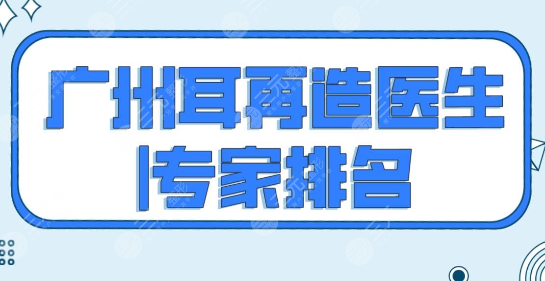 广州耳再造医生|专家排名公布！前五名医生名单：冯传波、黄胜华等上榜！