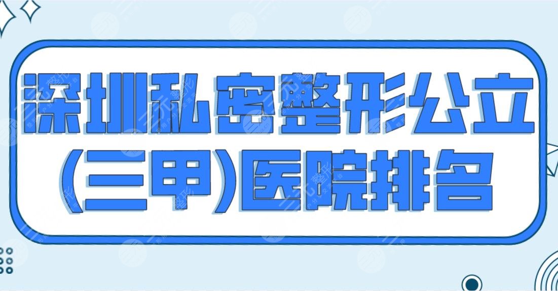 深圳私密整形公立(三甲)医院排名公布！北大深圳医院和市人民医院哪家好？