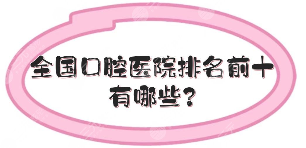 全国口腔医院排名前十有哪些?哪里的牙科医院出名?