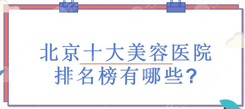 北京十大美容医院排名榜有哪些?整形医院排名前三的哪家好?