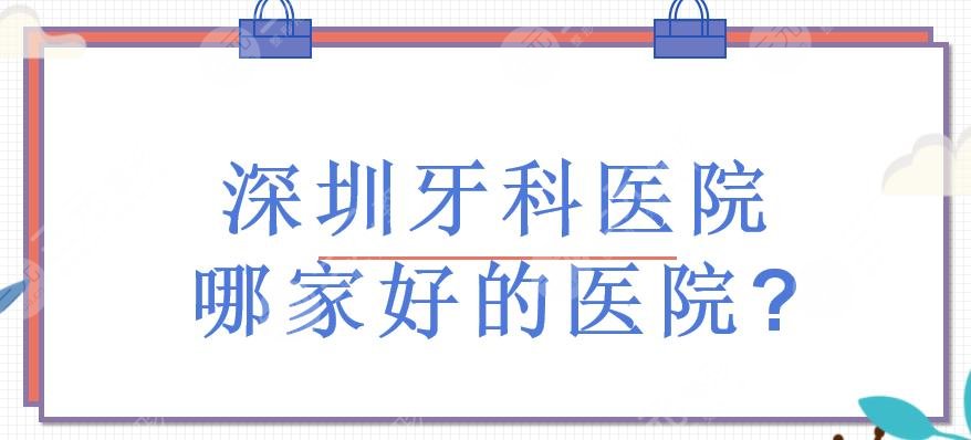 深圳牙科医院哪家好的医院?深圳口腔专科医院有哪些?