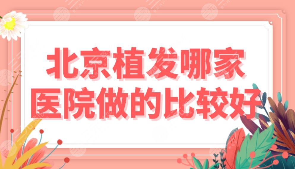 北京植发哪家医院做的比较好?医院排名榜|熙朵、中德、雍禾等实力上榜!