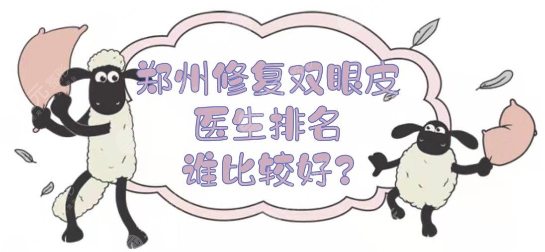 郑州修复双眼皮医生排名|谁比较好？王凯、张栋益等5位，实力审美都在线！