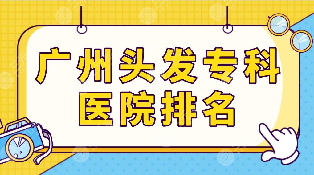 广州头发专科医院排名榜单更新!公立三甲医院盘点!中山三院等上榜!