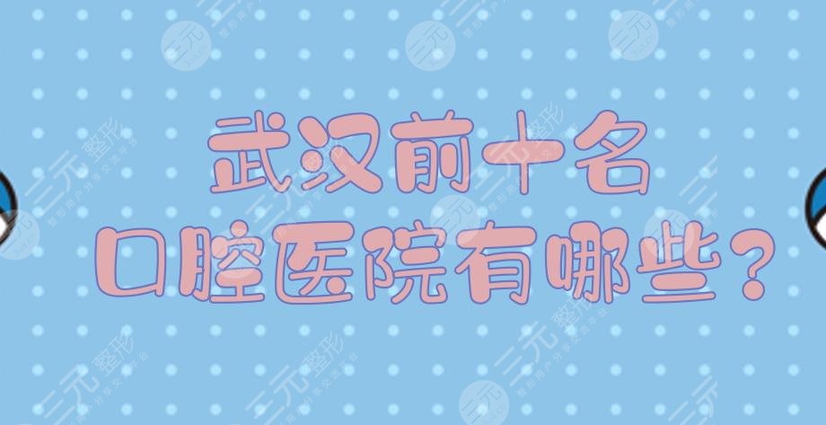 武汉前十名口腔医院有哪些?私立和公立怎么选?