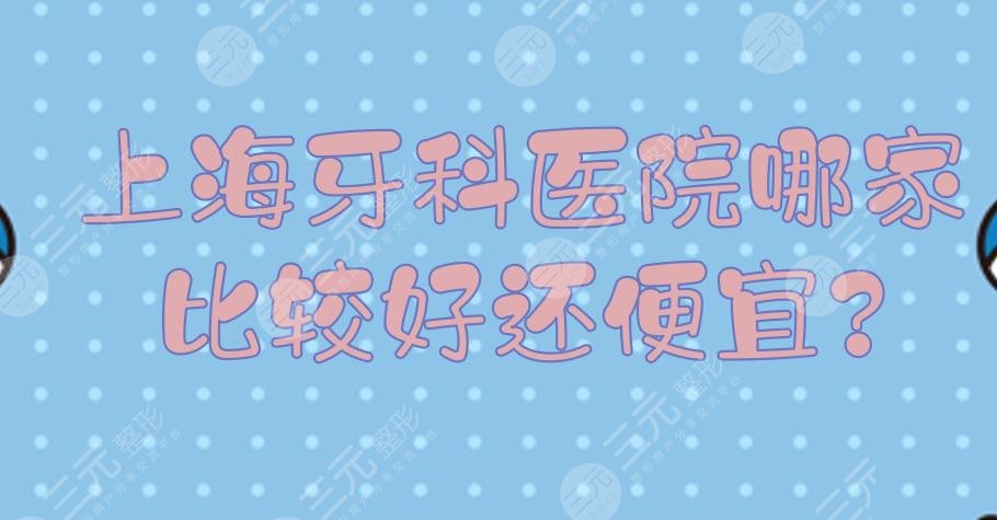 上海牙科医院哪家比较好还便宜?