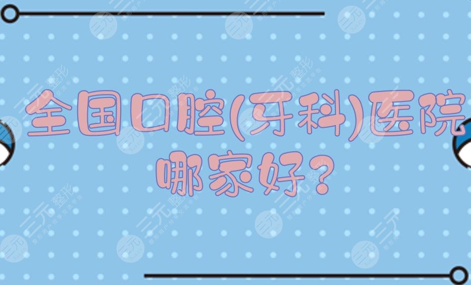 全国口腔(牙科)医院哪家好?