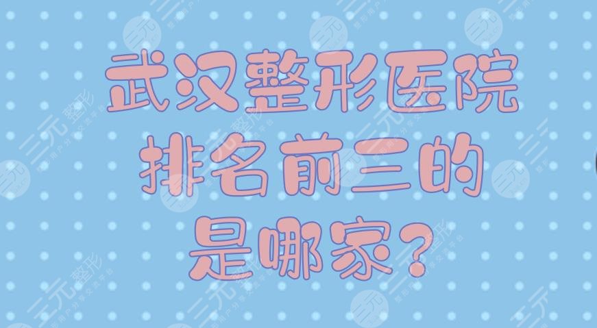 武汉整形医院排名前三的是哪家？武汉整形医疗美容医院哪里好？