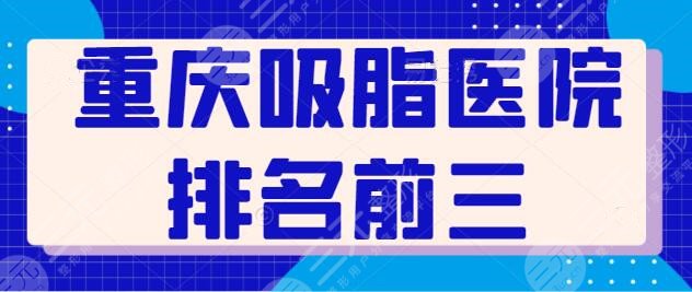 重庆吸脂医院排名前三|前五:连锁品牌常驻榜单,重庆军科、华美入席前三~