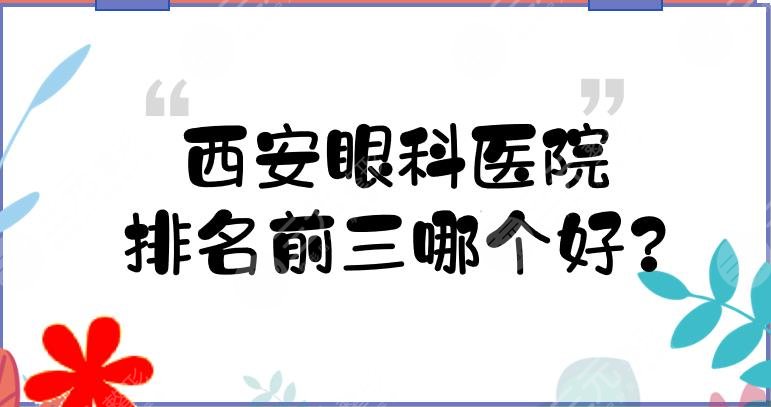 西安眼科医院排名前三哪个好?西安有名的眼科是哪家?