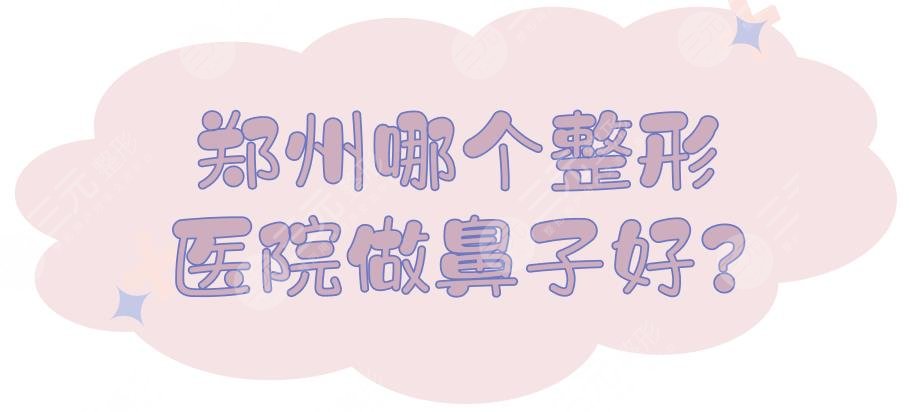郑州哪个整形医院做鼻子好?鼻部整形哪家好?