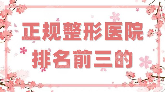 正规整形医院排名前三的有哪些？口碑榜单汇总，吸脂案例反馈等你发现！