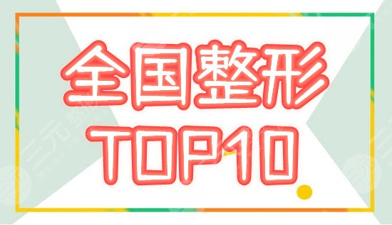 全国排名前十的整形医院名单|公立科室超全点评，年度巨献！都是实力派机构