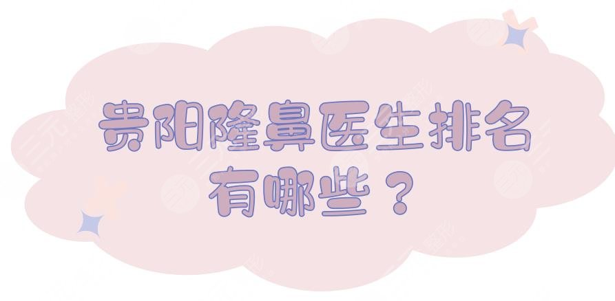 贵阳隆鼻医生排名有哪些?哪个医生做鼻子好?