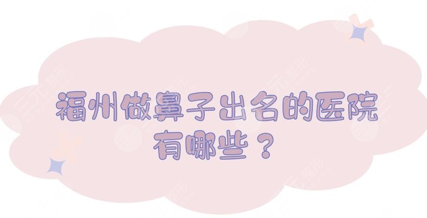 福州做鼻子出名的医院有哪些?鼻部整形哪个医院好?