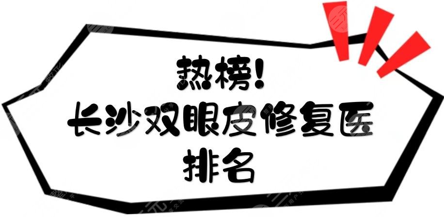 热榜！长沙双眼皮修复的名医排名|王少华、李波、雷少榕等点评~