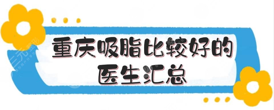 重庆吸脂比较好的医生汇总|薛斌、刘林奇、王科等排名前五！