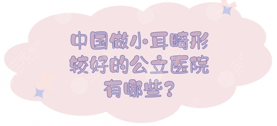 中国做小耳畸形较好的公立医院有哪些？中国外耳整形哪家好？