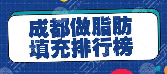成都做脂肪填充排行榜:榜上五家医院竞争激烈,艺星暂时榜单垫底~