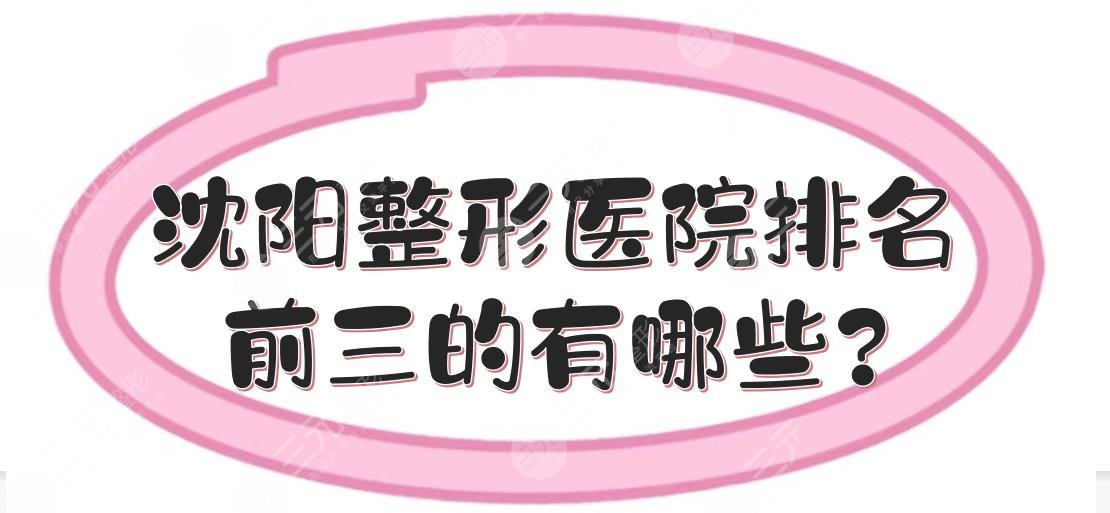 沈阳整形医院排名前三的有哪些？美容整形医院哪家好？