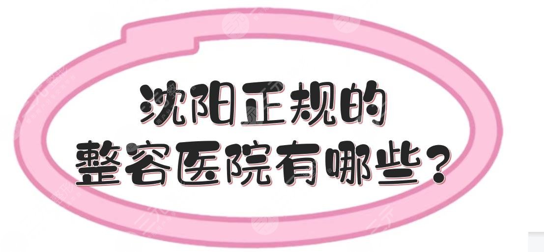 沈阳正规的整容医院有哪些?整形医院排名前三的哪家好?