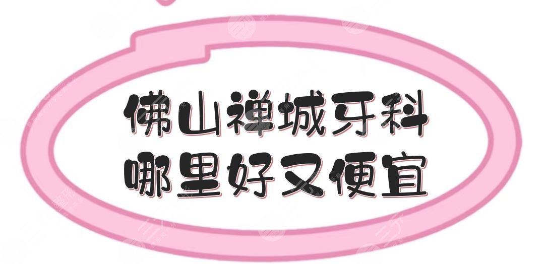 佛山禅城牙科哪里好又便宜呢