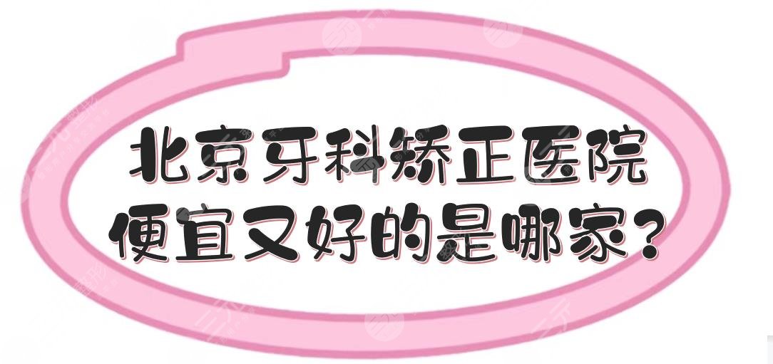 北京牙科矫正医院便宜又好的是哪家?
