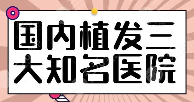 国内植发三大知名医院排行榜:辐射上海、北京、深圳等地,碧莲盛作为代表上榜~