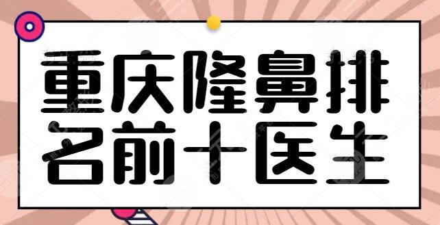 整理了重庆隆鼻排名前十的医生：杜亚旭凭实力强势占据榜一，@重庆人速速查验~