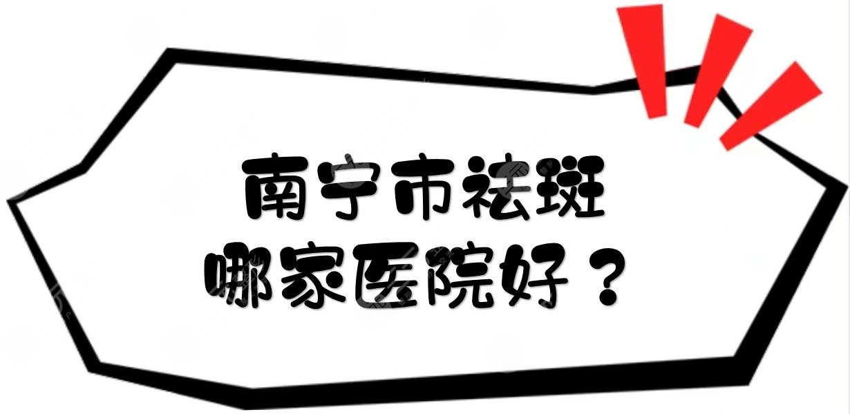 南宁市祛斑哪家医院好?激光祛斑的正规三甲医院有哪些?