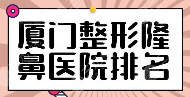 速看!厦门整形隆鼻医院排名前十:思明海峡夺得榜一,各家优势一键收藏!