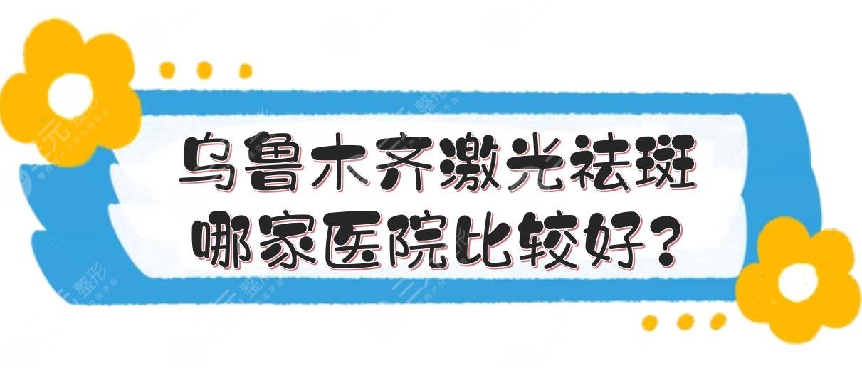 乌鲁木齐激光祛斑哪家医院比较好?