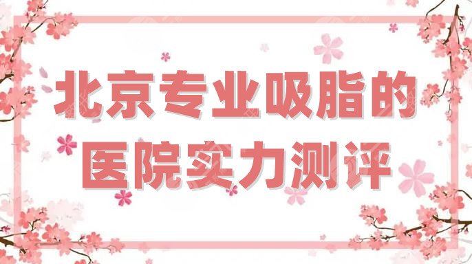 北京专业吸脂的医院实力测评