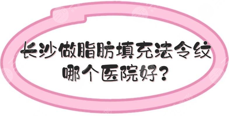 长沙做脂肪填充法令纹哪个医院好?