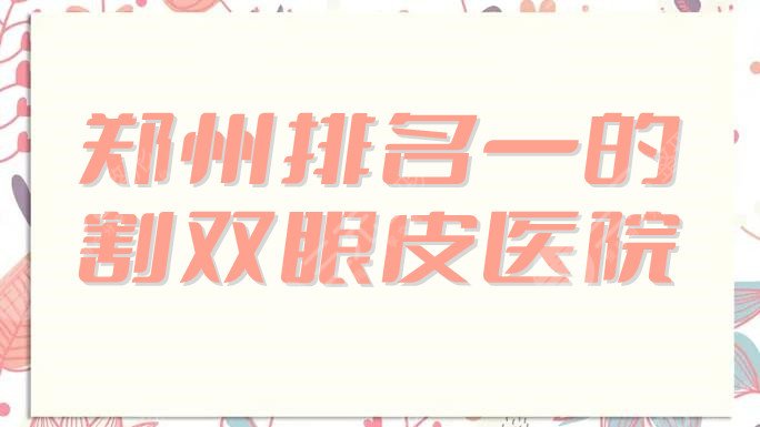郑州排名一的割双眼皮医院