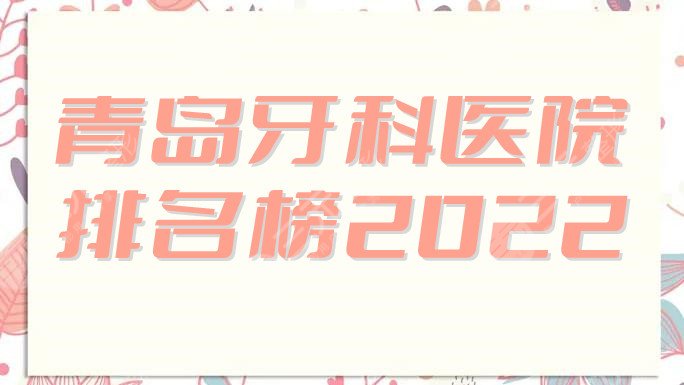青岛牙科医院排名榜2022