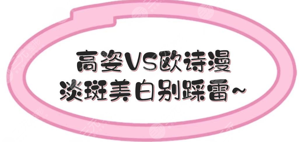 高姿和欧诗漫哪个好?哪个档次高?淡斑美白别踩雷!护肤指南~