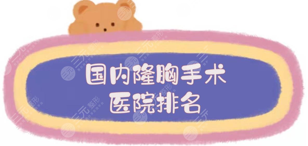 国内隆胸手术医院排名|上海九院、北京协和、西安西京等!口碑好有威望~